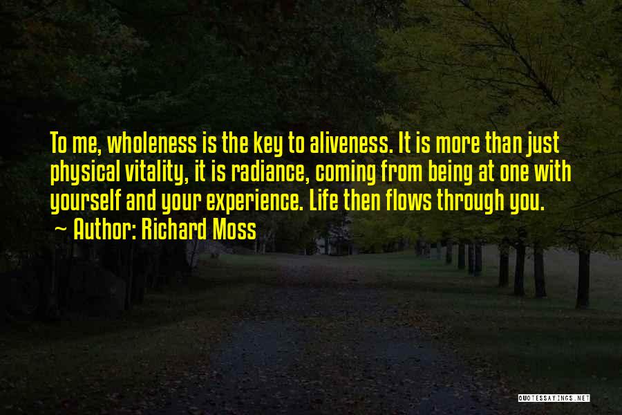 Richard Moss Quotes: To Me, Wholeness Is The Key To Aliveness. It Is More Than Just Physical Vitality, It Is Radiance, Coming From