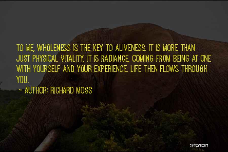 Richard Moss Quotes: To Me, Wholeness Is The Key To Aliveness. It Is More Than Just Physical Vitality, It Is Radiance, Coming From