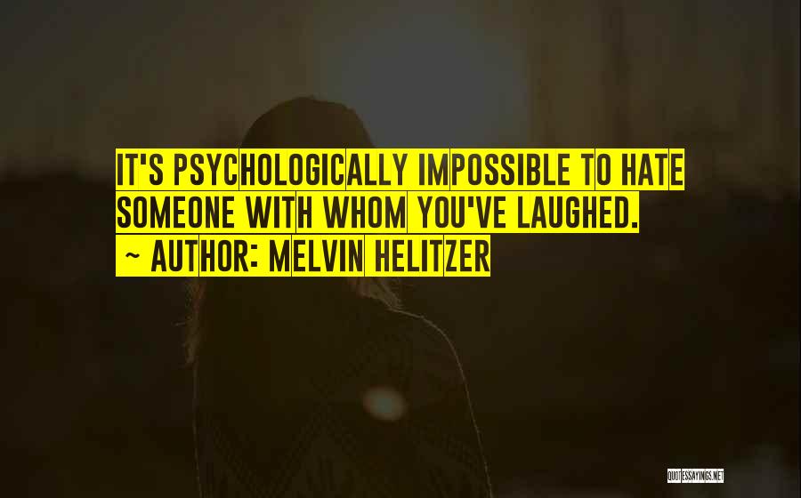 Melvin Helitzer Quotes: It's Psychologically Impossible To Hate Someone With Whom You've Laughed.