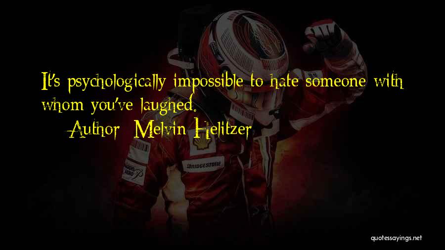 Melvin Helitzer Quotes: It's Psychologically Impossible To Hate Someone With Whom You've Laughed.