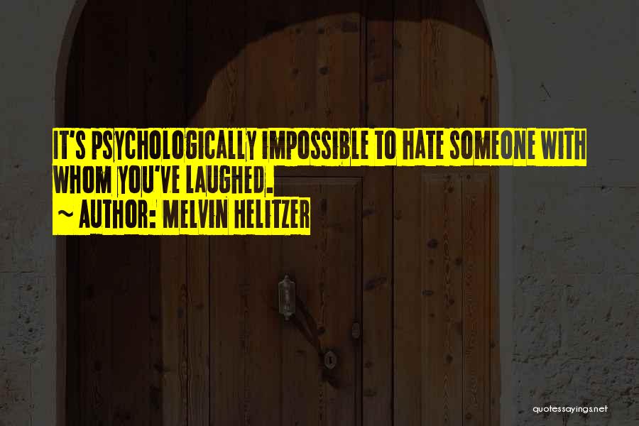 Melvin Helitzer Quotes: It's Psychologically Impossible To Hate Someone With Whom You've Laughed.