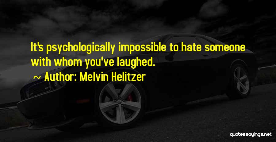 Melvin Helitzer Quotes: It's Psychologically Impossible To Hate Someone With Whom You've Laughed.