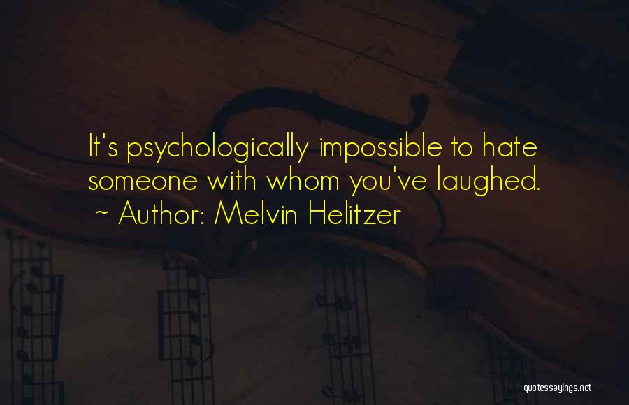 Melvin Helitzer Quotes: It's Psychologically Impossible To Hate Someone With Whom You've Laughed.