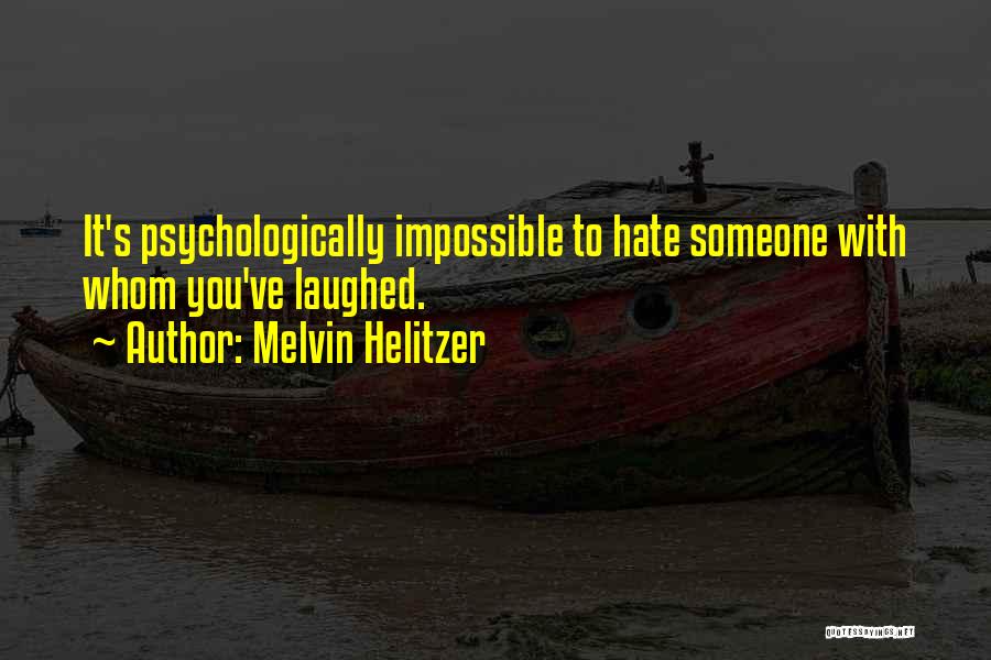 Melvin Helitzer Quotes: It's Psychologically Impossible To Hate Someone With Whom You've Laughed.