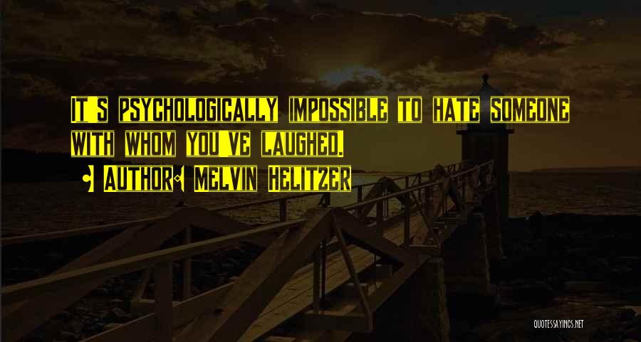 Melvin Helitzer Quotes: It's Psychologically Impossible To Hate Someone With Whom You've Laughed.