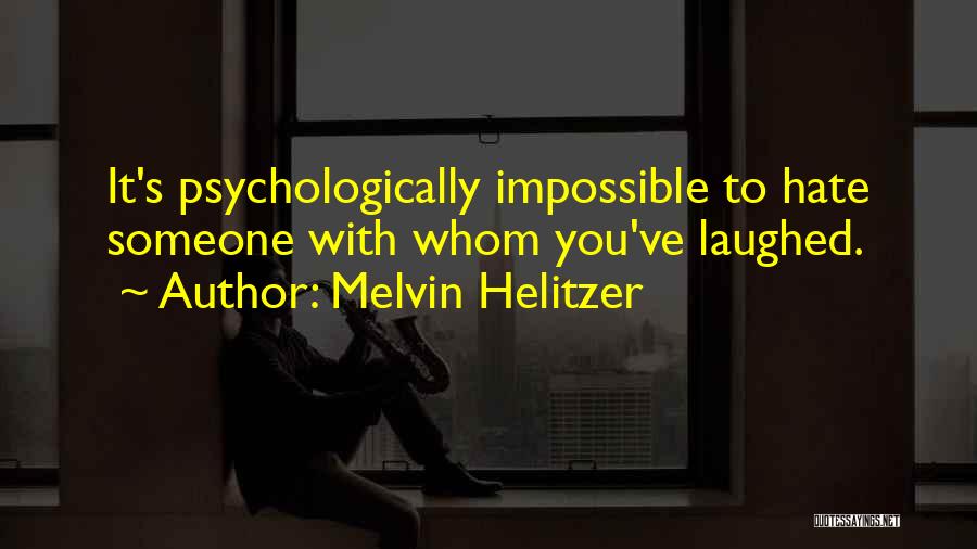 Melvin Helitzer Quotes: It's Psychologically Impossible To Hate Someone With Whom You've Laughed.