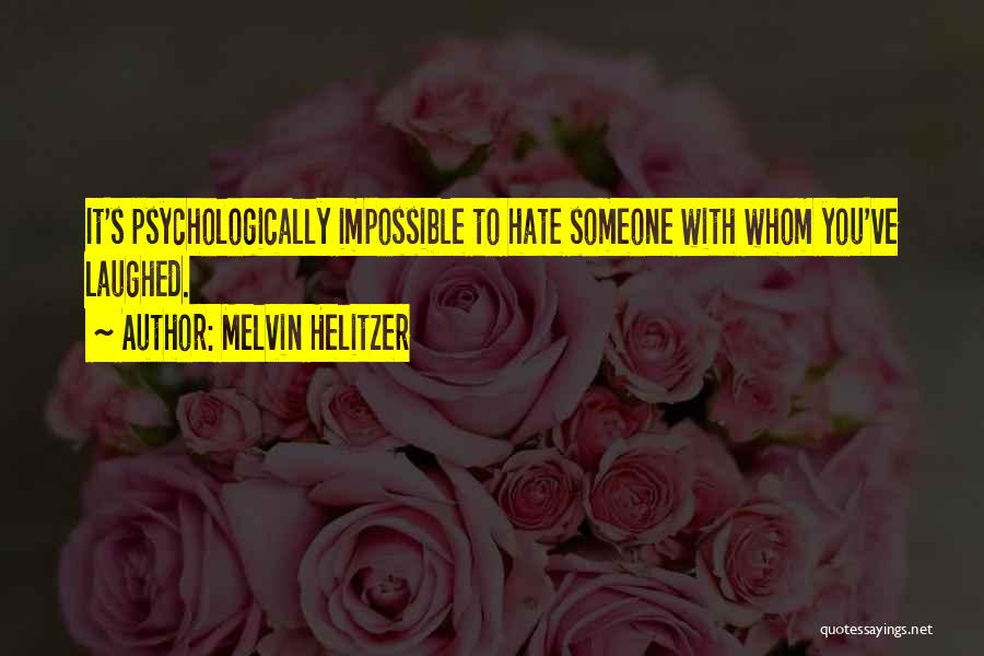 Melvin Helitzer Quotes: It's Psychologically Impossible To Hate Someone With Whom You've Laughed.