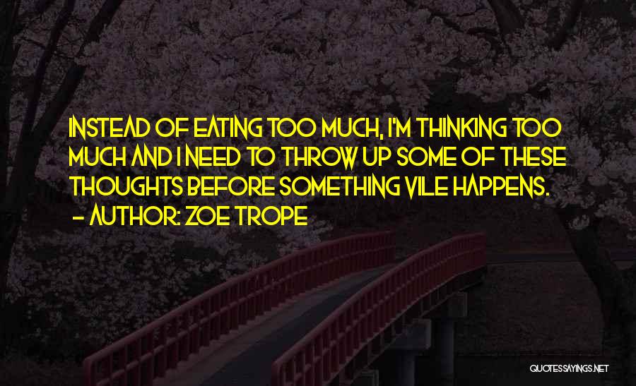 Zoe Trope Quotes: Instead Of Eating Too Much, I'm Thinking Too Much And I Need To Throw Up Some Of These Thoughts Before