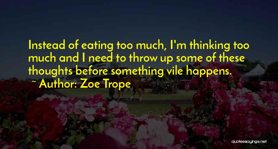 Zoe Trope Quotes: Instead Of Eating Too Much, I'm Thinking Too Much And I Need To Throw Up Some Of These Thoughts Before