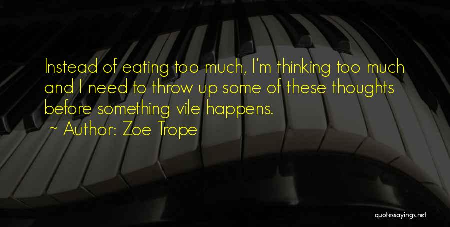 Zoe Trope Quotes: Instead Of Eating Too Much, I'm Thinking Too Much And I Need To Throw Up Some Of These Thoughts Before