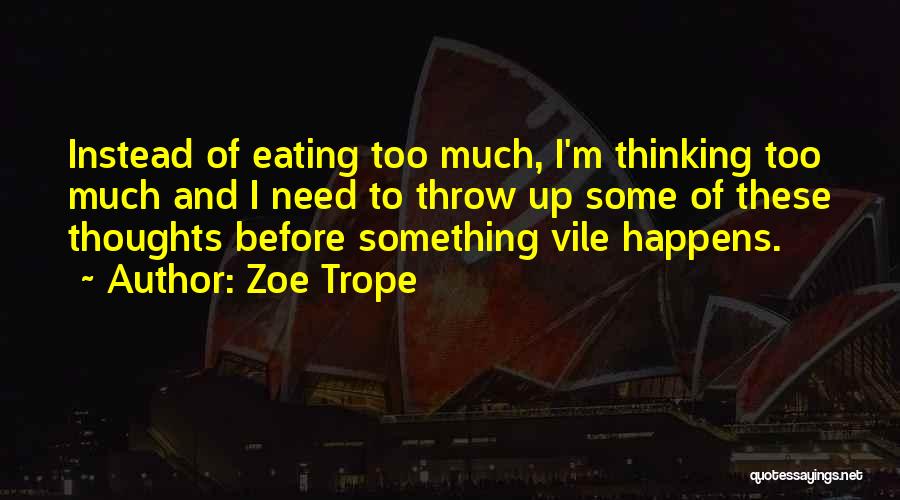 Zoe Trope Quotes: Instead Of Eating Too Much, I'm Thinking Too Much And I Need To Throw Up Some Of These Thoughts Before