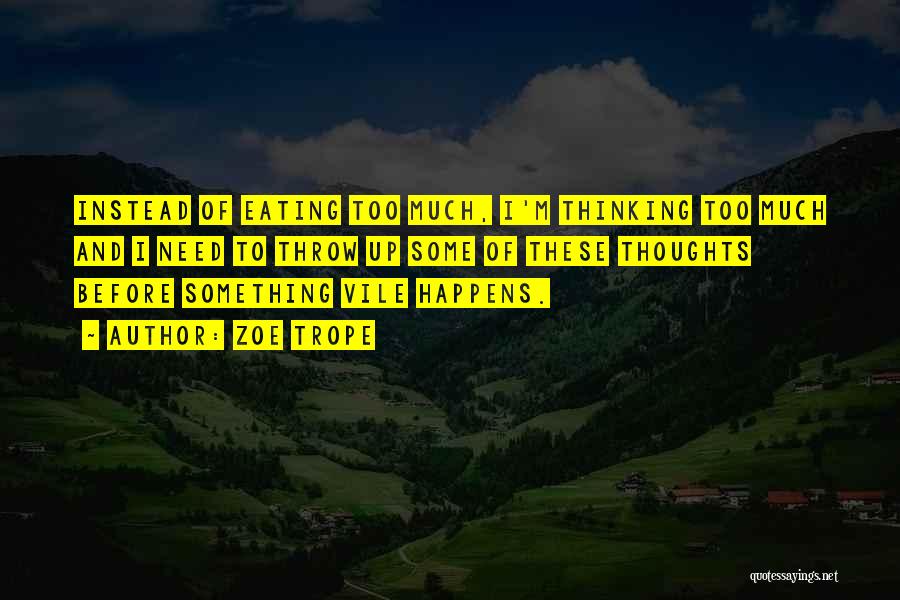 Zoe Trope Quotes: Instead Of Eating Too Much, I'm Thinking Too Much And I Need To Throw Up Some Of These Thoughts Before