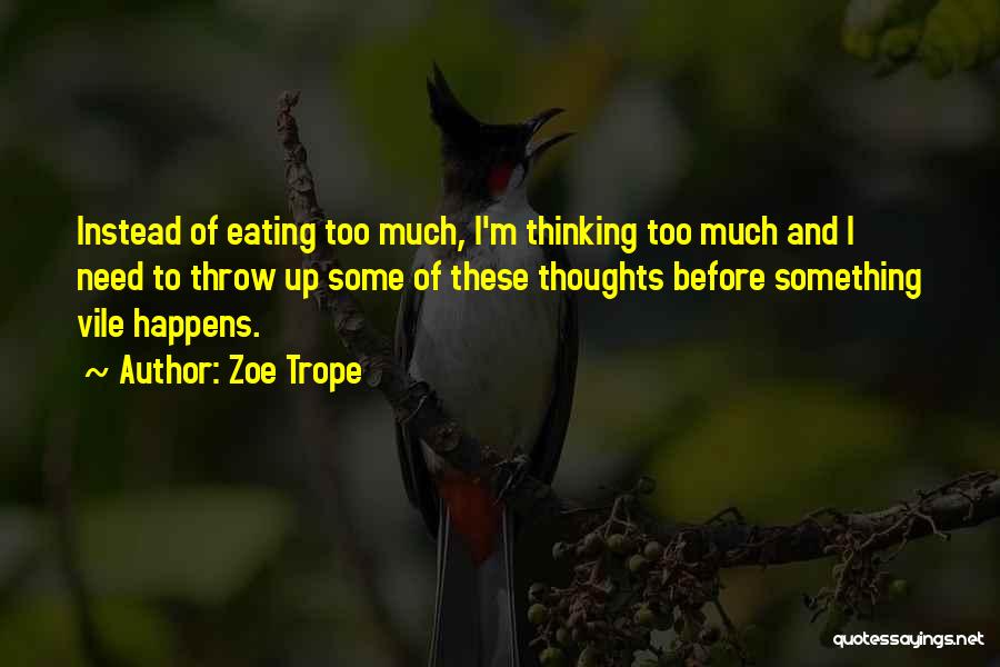 Zoe Trope Quotes: Instead Of Eating Too Much, I'm Thinking Too Much And I Need To Throw Up Some Of These Thoughts Before