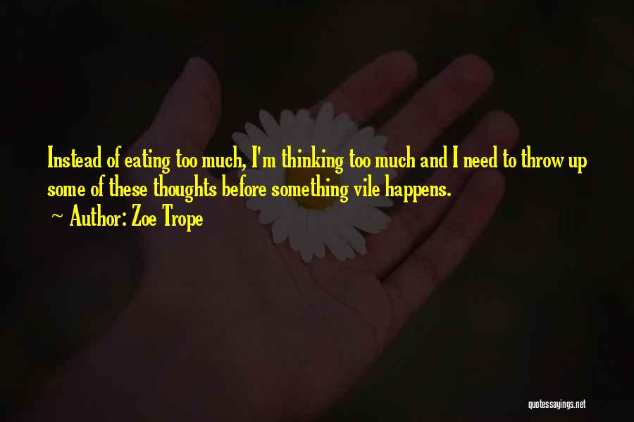 Zoe Trope Quotes: Instead Of Eating Too Much, I'm Thinking Too Much And I Need To Throw Up Some Of These Thoughts Before