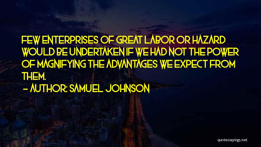Samuel Johnson Quotes: Few Enterprises Of Great Labor Or Hazard Would Be Undertaken If We Had Not The Power Of Magnifying The Advantages