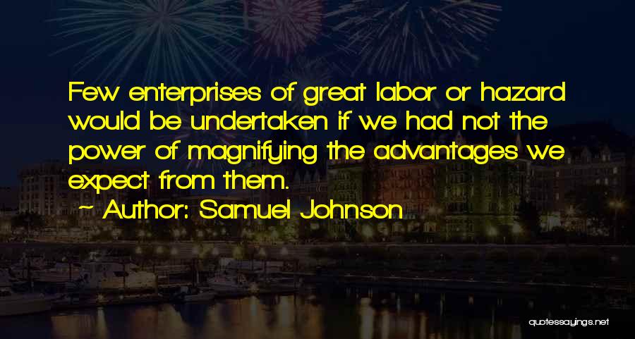 Samuel Johnson Quotes: Few Enterprises Of Great Labor Or Hazard Would Be Undertaken If We Had Not The Power Of Magnifying The Advantages
