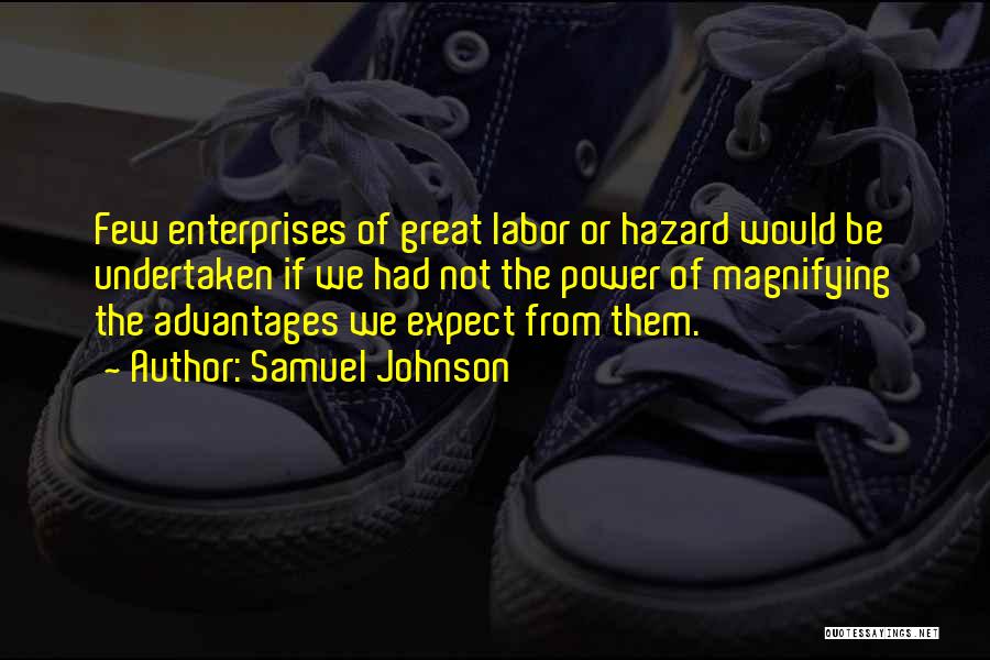 Samuel Johnson Quotes: Few Enterprises Of Great Labor Or Hazard Would Be Undertaken If We Had Not The Power Of Magnifying The Advantages