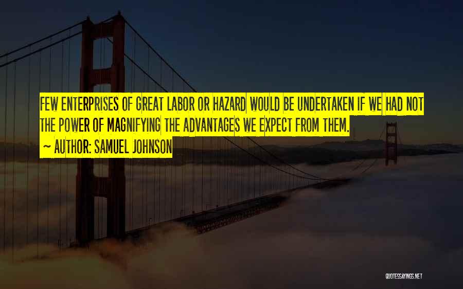 Samuel Johnson Quotes: Few Enterprises Of Great Labor Or Hazard Would Be Undertaken If We Had Not The Power Of Magnifying The Advantages