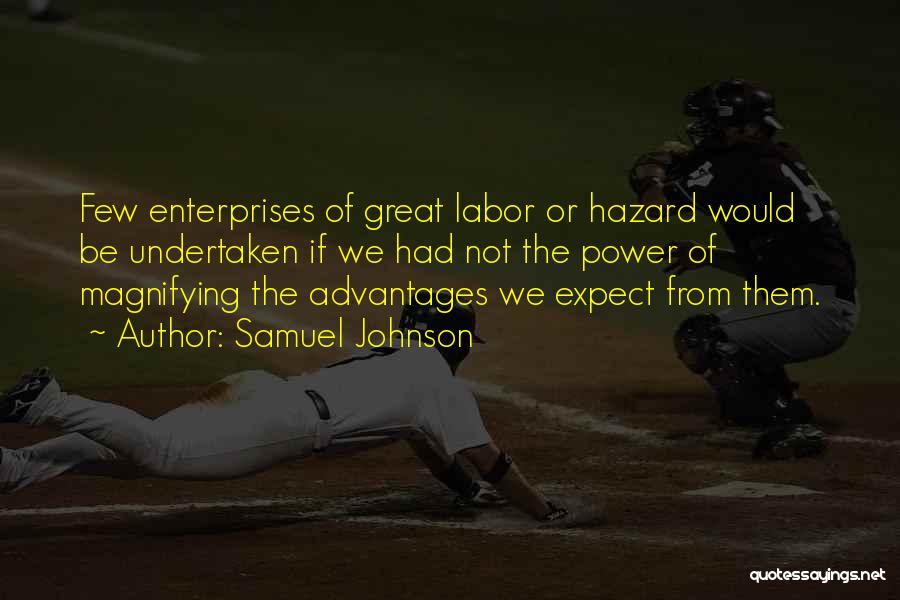 Samuel Johnson Quotes: Few Enterprises Of Great Labor Or Hazard Would Be Undertaken If We Had Not The Power Of Magnifying The Advantages