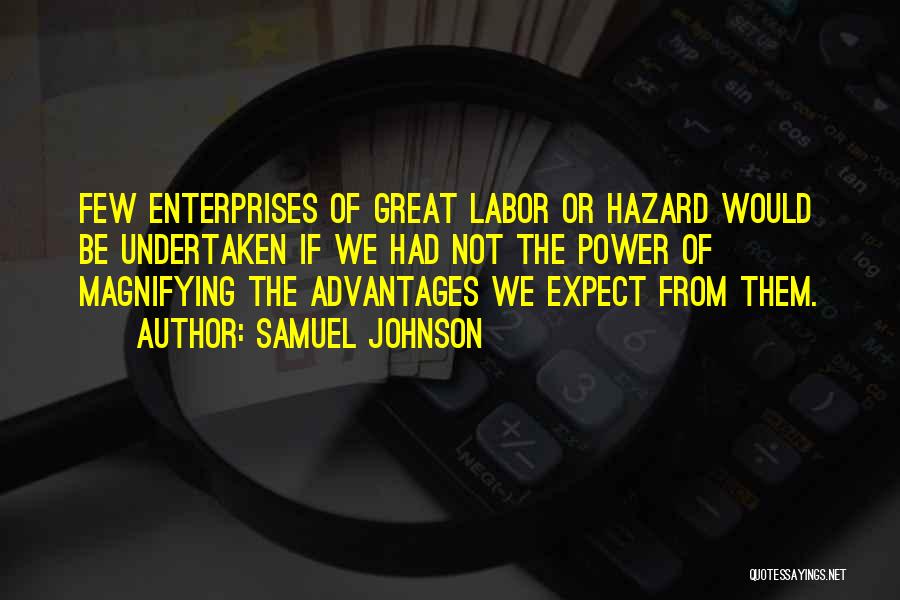 Samuel Johnson Quotes: Few Enterprises Of Great Labor Or Hazard Would Be Undertaken If We Had Not The Power Of Magnifying The Advantages