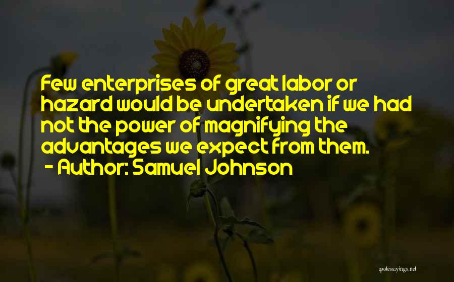 Samuel Johnson Quotes: Few Enterprises Of Great Labor Or Hazard Would Be Undertaken If We Had Not The Power Of Magnifying The Advantages