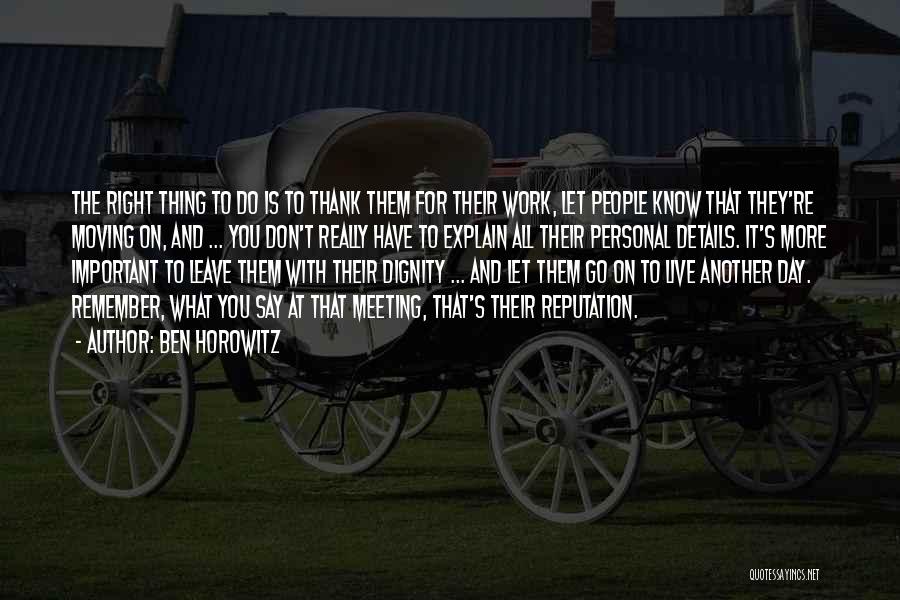 Ben Horowitz Quotes: The Right Thing To Do Is To Thank Them For Their Work, Let People Know That They're Moving On, And