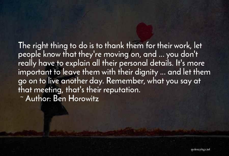 Ben Horowitz Quotes: The Right Thing To Do Is To Thank Them For Their Work, Let People Know That They're Moving On, And