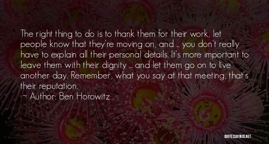 Ben Horowitz Quotes: The Right Thing To Do Is To Thank Them For Their Work, Let People Know That They're Moving On, And