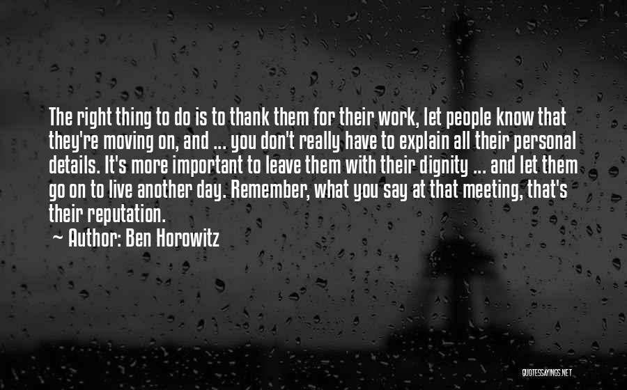 Ben Horowitz Quotes: The Right Thing To Do Is To Thank Them For Their Work, Let People Know That They're Moving On, And