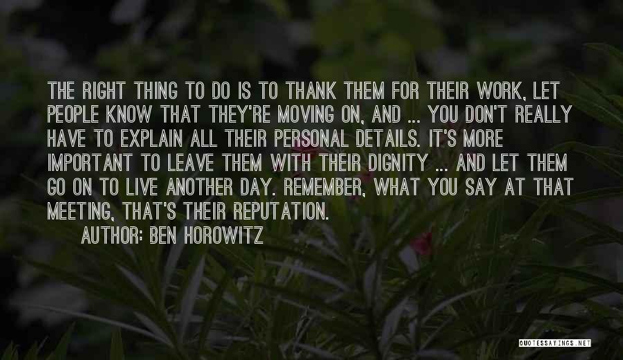 Ben Horowitz Quotes: The Right Thing To Do Is To Thank Them For Their Work, Let People Know That They're Moving On, And