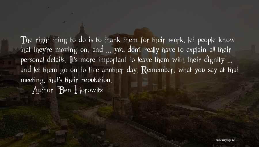 Ben Horowitz Quotes: The Right Thing To Do Is To Thank Them For Their Work, Let People Know That They're Moving On, And