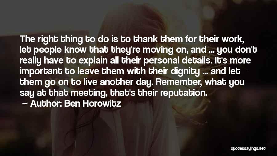 Ben Horowitz Quotes: The Right Thing To Do Is To Thank Them For Their Work, Let People Know That They're Moving On, And