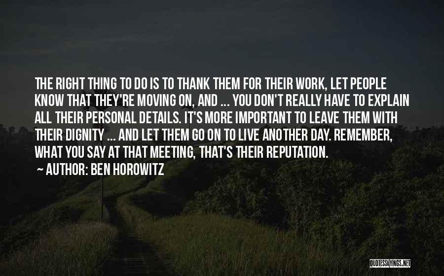Ben Horowitz Quotes: The Right Thing To Do Is To Thank Them For Their Work, Let People Know That They're Moving On, And
