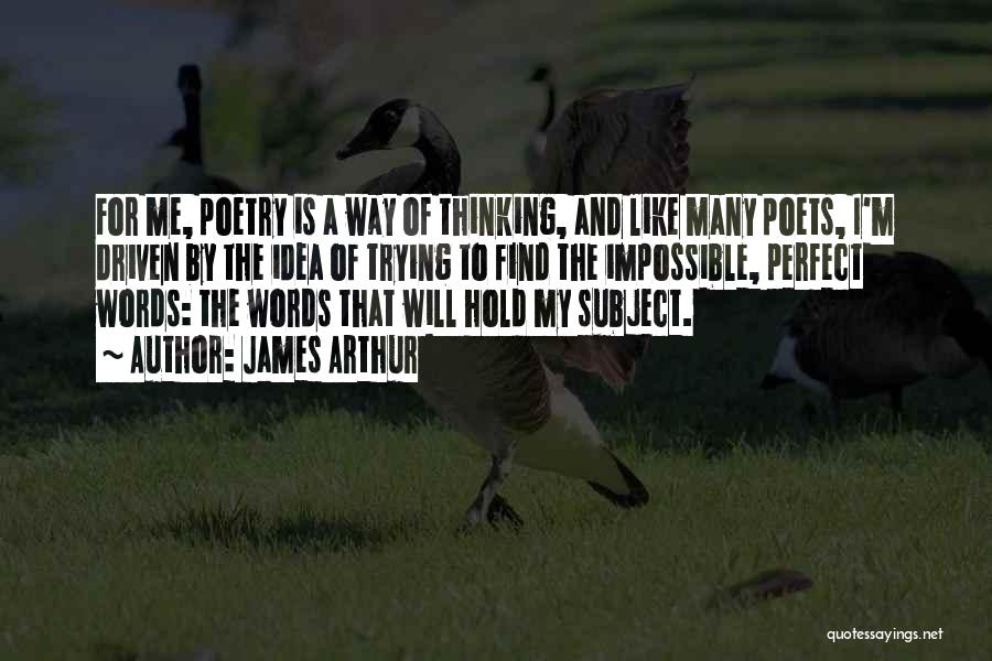 James Arthur Quotes: For Me, Poetry Is A Way Of Thinking, And Like Many Poets, I'm Driven By The Idea Of Trying To