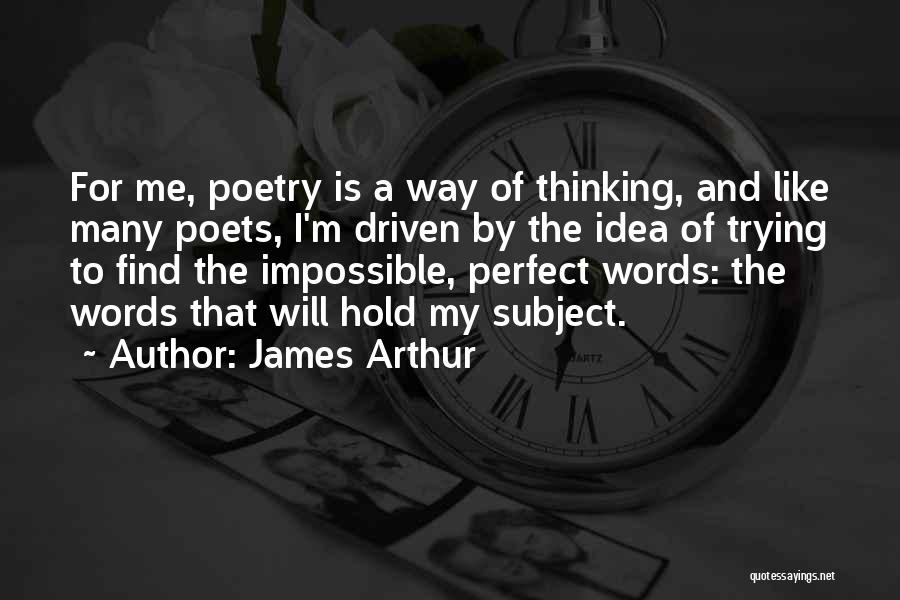 James Arthur Quotes: For Me, Poetry Is A Way Of Thinking, And Like Many Poets, I'm Driven By The Idea Of Trying To