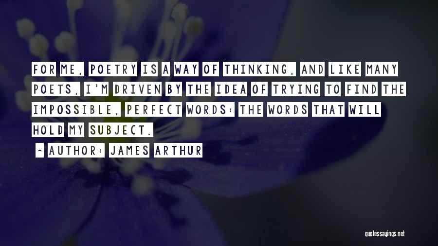 James Arthur Quotes: For Me, Poetry Is A Way Of Thinking, And Like Many Poets, I'm Driven By The Idea Of Trying To