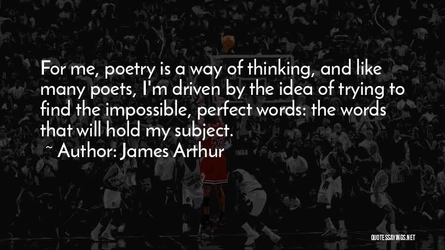 James Arthur Quotes: For Me, Poetry Is A Way Of Thinking, And Like Many Poets, I'm Driven By The Idea Of Trying To