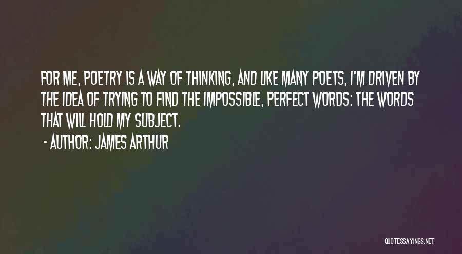 James Arthur Quotes: For Me, Poetry Is A Way Of Thinking, And Like Many Poets, I'm Driven By The Idea Of Trying To