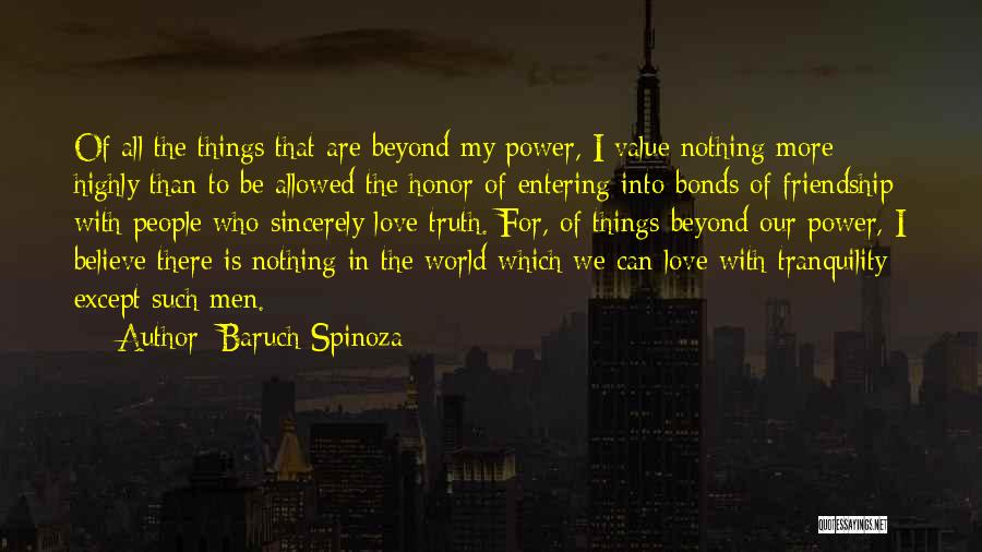 Baruch Spinoza Quotes: Of All The Things That Are Beyond My Power, I Value Nothing More Highly Than To Be Allowed The Honor