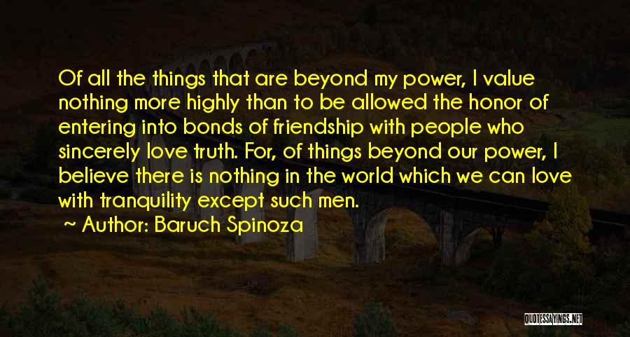 Baruch Spinoza Quotes: Of All The Things That Are Beyond My Power, I Value Nothing More Highly Than To Be Allowed The Honor