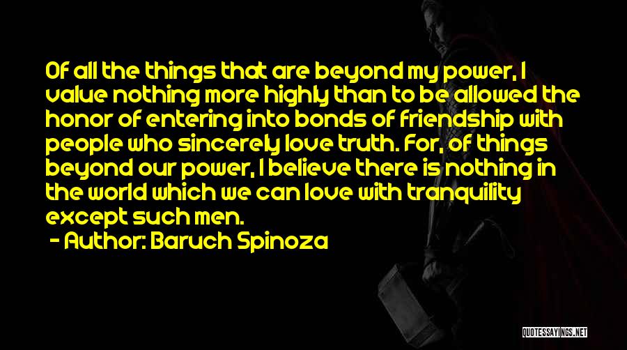 Baruch Spinoza Quotes: Of All The Things That Are Beyond My Power, I Value Nothing More Highly Than To Be Allowed The Honor