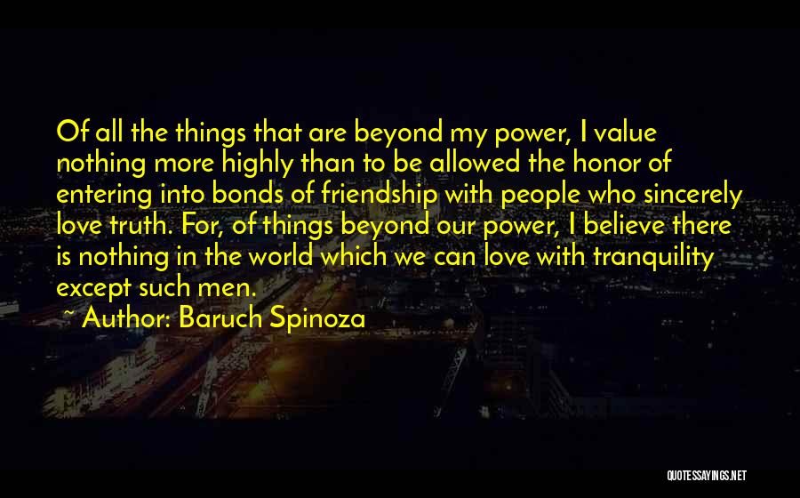 Baruch Spinoza Quotes: Of All The Things That Are Beyond My Power, I Value Nothing More Highly Than To Be Allowed The Honor