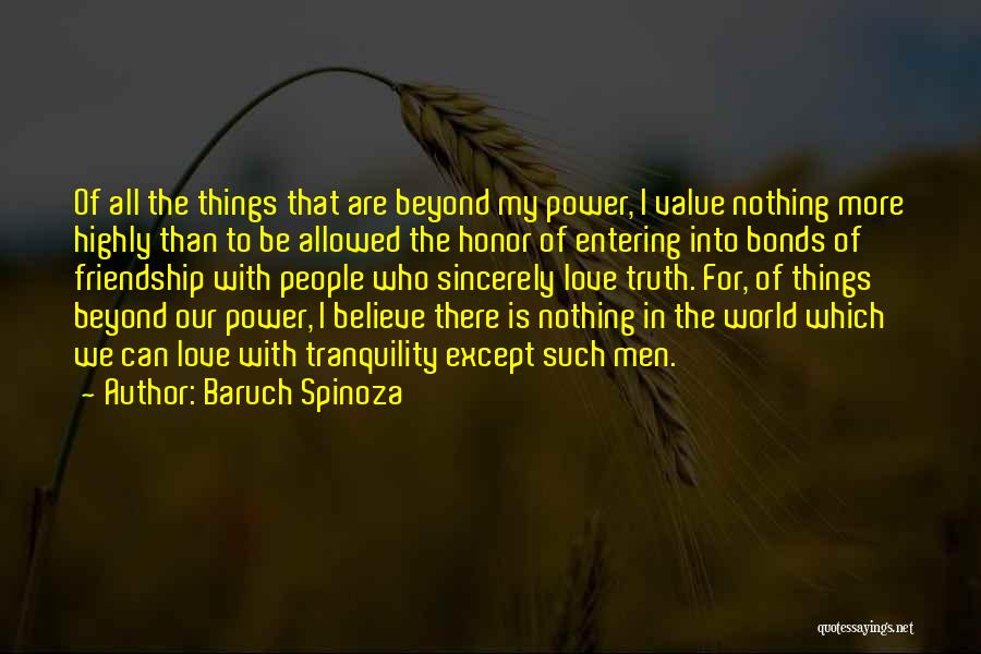 Baruch Spinoza Quotes: Of All The Things That Are Beyond My Power, I Value Nothing More Highly Than To Be Allowed The Honor