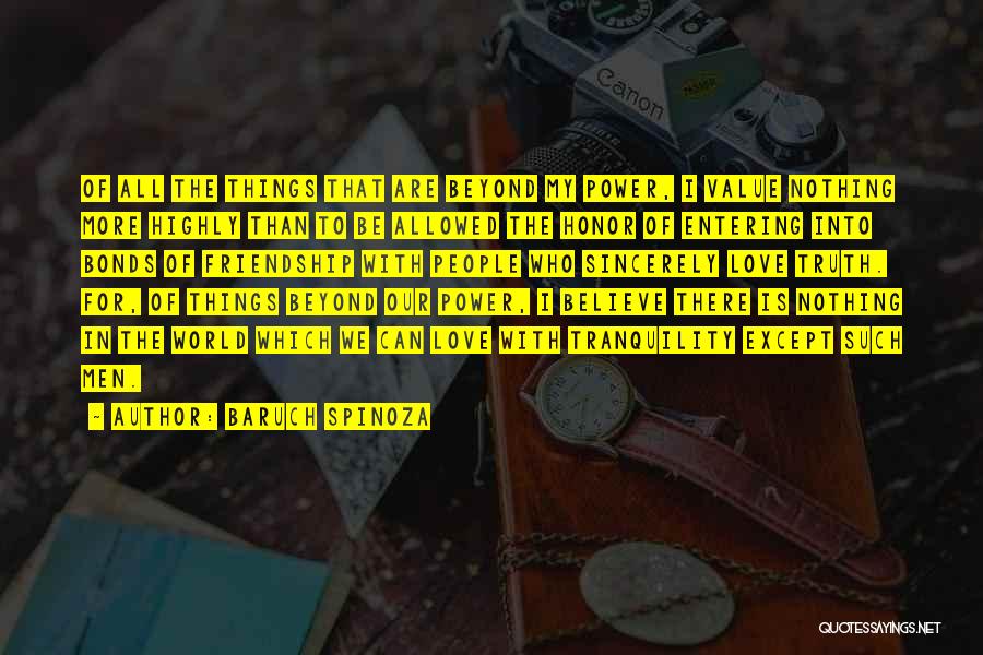 Baruch Spinoza Quotes: Of All The Things That Are Beyond My Power, I Value Nothing More Highly Than To Be Allowed The Honor