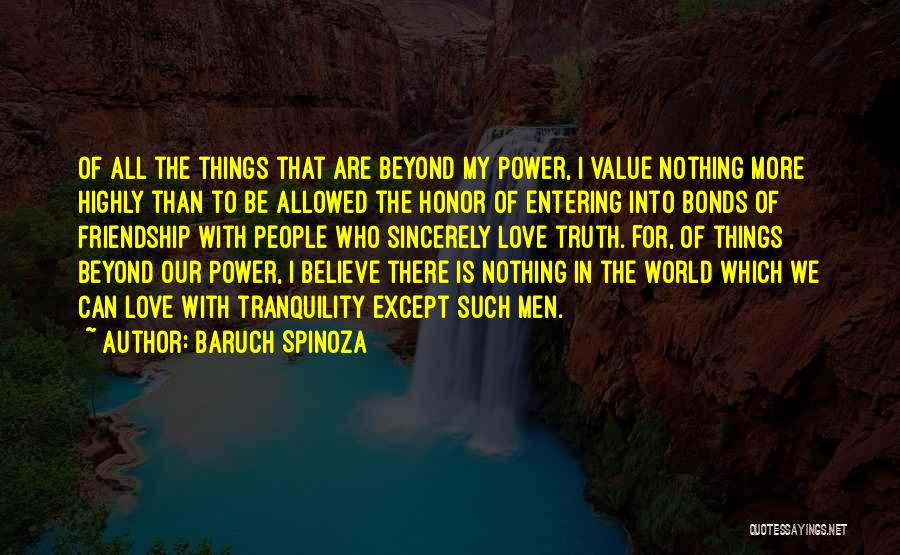 Baruch Spinoza Quotes: Of All The Things That Are Beyond My Power, I Value Nothing More Highly Than To Be Allowed The Honor