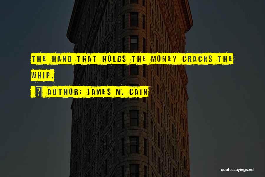 James M. Cain Quotes: The Hand That Holds The Money Cracks The Whip.