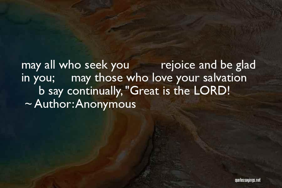 Anonymous Quotes: May All Who Seek You Rejoice And Be Glad In You; May Those Who Love Your Salvation B Say Continually,