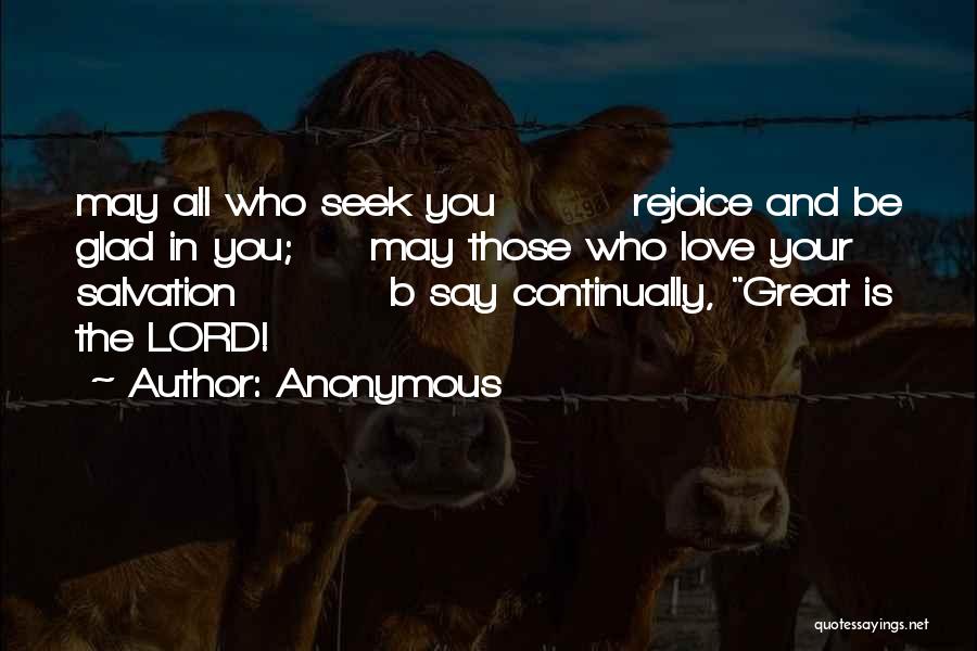 Anonymous Quotes: May All Who Seek You Rejoice And Be Glad In You; May Those Who Love Your Salvation B Say Continually,