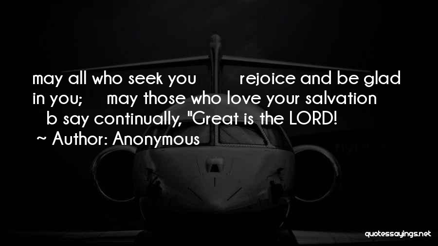 Anonymous Quotes: May All Who Seek You Rejoice And Be Glad In You; May Those Who Love Your Salvation B Say Continually,