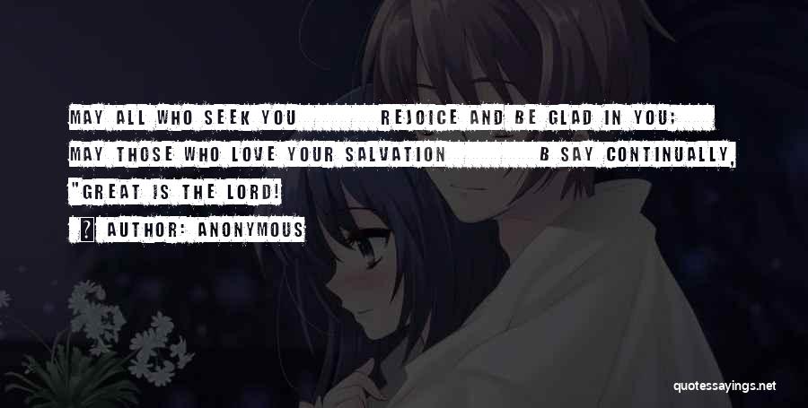 Anonymous Quotes: May All Who Seek You Rejoice And Be Glad In You; May Those Who Love Your Salvation B Say Continually,